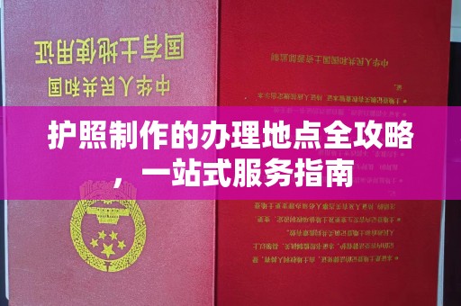 五寨护照制作的办理地点全攻略，一站式服务指南